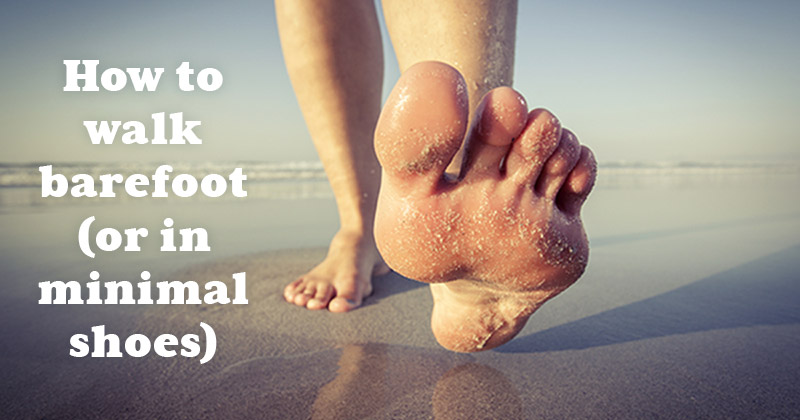 Walking 101: How to Walk Barefoot (or in Minimal Shoes)